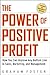 The Power of Positive Profit: How you can Improve any Bottom Line Sales, Marketing and Management