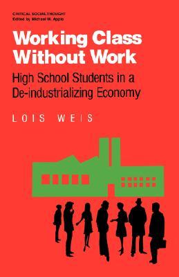 Working Class Without Work: High School Students in A De-Industrializing Economy (Critical Social Thought)