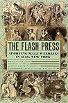 The Flash Press: Sporting Male Weeklies in 1840s New York (Historical Studies of Urban America) The Flash Press: Sporting Male Weeklies in 1840s New York (Historical Studies of Urban America)