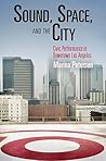 Sound, Space, and the City: Civic Performance in Downtown Los Angeles (The City in the Twenty-First Century)