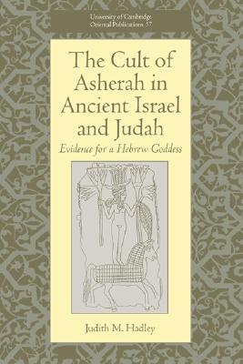The Cult of Asherah in Ancient Israel and Judah: Evidence for a Hebrew Goddess (University of Cambridge Oriental Publications, Series Number 57)