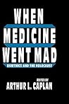 When Medicine Went Mad by Arthur L. Caplan