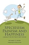 Speciesism, Painism and Happiness: A Morality for the Twenty-First Century Speciesism, Painism and Happiness: A Morality for the Twenty-First Century