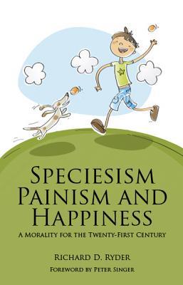 Speciesism, Painism and Happiness: A Morality for the Twenty-First Century (Paperback)
