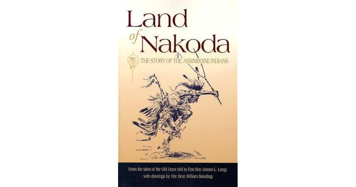 Land of Nakoda The Story of the Assiniboine Indians by William Standing