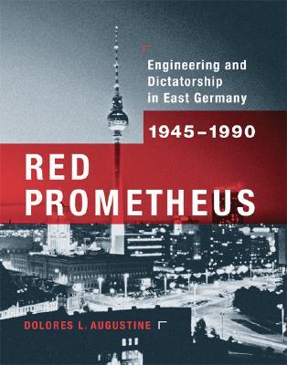Red Prometheus: Engineering and Dictatorship in East Germany, 1945-1990 (Transformations: Studies in the History of Science and Technology)