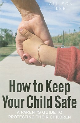How to Keep Your Child Safe: A Parent's Guide to Protecting their Children (Paperback)