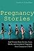 Pregnancy Stories: Real Women Share the Joys, Fears, Thrills, and Anxieties of Pregnancy from Conception to Birth