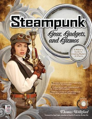 Steampunk Gear, Gadgets, and Gizmos: A Maker's Guide to Creating Modern Artifacts (Paperback)
