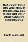 The Normandy Edition of the Works of Guy de Maupassant (Volume 9); Mont Oriol, Walter Schnaff's Adventure, and Other Stories