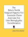 The Edwin Smith Surgical Papyrus, Vol 2: Facsimile Plates and Line for Line Hieroglyphic Transliteration The Edwin Smith Surgical Papyrus, Vol 2: Facsimile Plates and Line for Line Hieroglyphic Transliteration