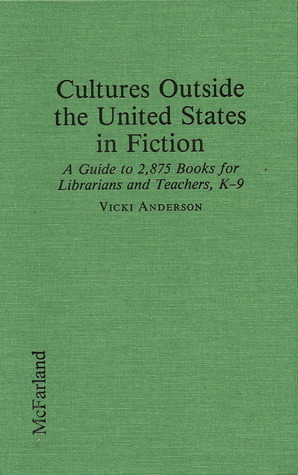 Cultures Outside the United States in Fiction: A Guide to 2,875 Books for Librarians and Teachers, K-9