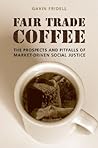 Fair Trade Coffee: The Prospects and Pitfalls of Market-Driven Social Justice (Studies in Comparative Political Economy and Public Policy)