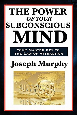 The Power of Your Subconscious Mind: A Classic Guide to the Creative Power of Thought
