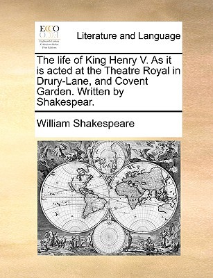 The life of King Henry V. As it is acted at the Theatre Royal in Drury-Lane, and Covent Garden. Written by Shakespear.