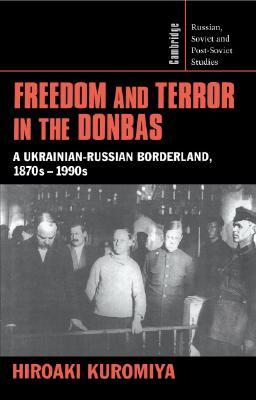 Freedom and Terror in the Donbas: A Ukrainian-Russian Borderland, 1870s–1990s (Cambridge Russian, Soviet and Post-Soviet Studies, Series Number 104)