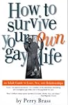 How to Survive Your Own Gay Life: An Adult Guide to Love, Sex, and Relationships