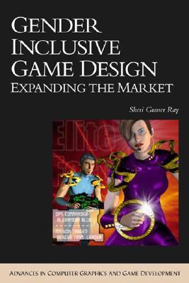 Gender Inclusive Game Design: Expanding The Market (ADVANCES IN COMPUTER GRAPHICS AND GAME DEVELOPMENT SERIES)