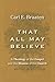 That All May Believe: A Theology of the Gospel and the Mission of the Church