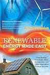 Renewable Energy Made Easy: Free Energy from Solar, Wind, Hydropower, and Other Alternative Energy Sources