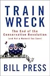 Trainwreck: The End of the Conservative Revolution (and Not a Moment Too Soon) Trainwreck: The End of the Conservative Revolution (and Not a Moment Too Soon)