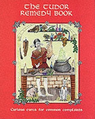 The Tudor Remedy Book: Curious Cures for Common Complaints (Hardcover)