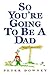 So You're Going to Be a Dad