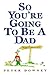So You're Going to Be a Dad by Peter Downey