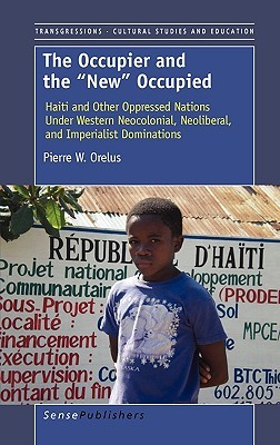 The Occupier and the "new" Occupied: Haiti and Other Oppressed Nations Under Western Neocolonial, Neoliberal, and Imperialist Dominations (Paperback)