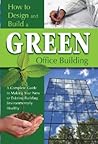 How to Design and Build a Green Office Building A Complete Guide to Making Your New or Existing Building Environmentally Healthy
