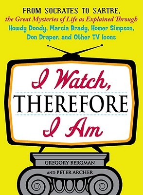 I Watch, Therefore I Am: From Socrates to Sartre, the Great Mysteries of Life as Explained Through Howdy Doody, Marcia Brady, Homer Simpson, Don Draper, and other TV Icons (Paperback)
