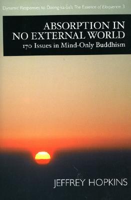 Absorption in No External World: 170 Issues in Mind-Only Buddhism (Dynamic Responses to Dzong-ka-ba's the Essence of Eloquence, 3)