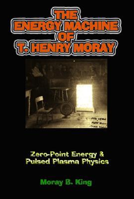 The Energy Machine of T. Henry Moray: Zero-Point Energy and Pulsed Plasma Physics (Paperback)