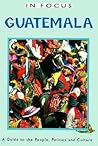 In Focus Guatemala a Guide to the People, Politics and Culture (IN FOCUS GUIDES)