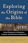 Exploring the Origins of the Bible: Canon Formation in Historical, Literary, and Theological Perspective (Acadia Studies in Bible and Theology) Exploring the Origins of the Bible: Canon Formation in Historical, Literary, and Theological Perspective (Acadia Studies in Bible and Theology)