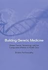 Building Genetic Medicine: Breast Cancer, Technology, and the Comparative Politics of Health Care (Inside Technology) Building Genetic Medicine: Breast Cancer, Technology, and the Comparative Politics of Health Care (Inside Technology)