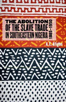 The Abolition of the Slave Trade in Southeastern Nigeria, 1885-1950 (Rochester Studies in African History and the Diaspora, 25)
