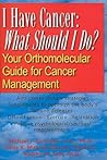 I Have Cancer: What Should I Do?: Your Orthomolecular Guide for Cancer Management