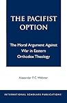 The Pacifist Option: The Moral Argument Against War in Eastern Orthodox Theology: The Moral Argument Against War in Eastern Orthodox Theology