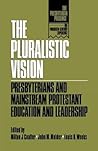 The Pluralistic Vision: Presbyterians and Mainstream Protestant Education and Leadership (The Presbyterian Presence)