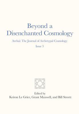 Beyond a Disenchanted Cosmology: Archai: The Journal of Archetypal Cosmology, Issue 3 (Paperback)