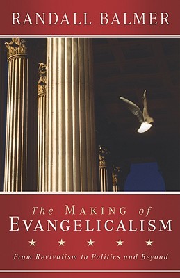 The Making of Evangelicalism: From Revivalism to Politics and Beyond (Hardcover)