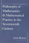 Philosophy of Mathematics and Mathematical Practice in the Seventeenth Century Philosophy of Mathematics and Mathematical Practice in the Seventeenth Century