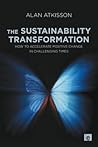 The Sustainability Transformation: How to Accelerate Positive Change in Challenging Times The Sustainability Transformation: How to Accelerate Positive Change in Challenging Times