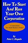 How To Start And Run Your Own Corporation: S-Corporations For Small Business Owners