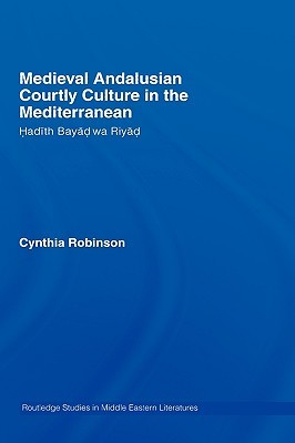 Medieval Andalusian Courtly Culture in the Mediterranean: Hadîth Bayâd wa Riyâd (Hardcover)