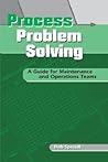 Process Problem Solving: A Guide for Maintenance and Operations Teams
