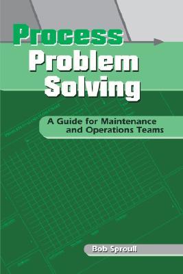 Process Problem Solving: A Guide for Maintenance and Operations Teams
