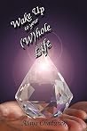 Wake Up to Your (Whole Life: Make Sense of Your Life, Now Wake Up to Your (Whole Life: Make Sense of Your Life, Now