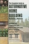 The Complete Guide to Alternative Home Building Materials & Methods: Including Sod, Compressed Earth, Plaster, Straw, Beer Cans, Bottles, Cordwood, and Many Other Low Cost Materials